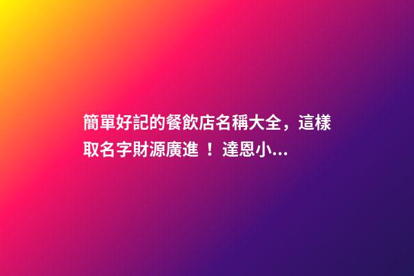 簡單好記的餐飲店名稱大全，這樣取名字財源廣進！達恩小二-第1張-店鋪起名-玄機派